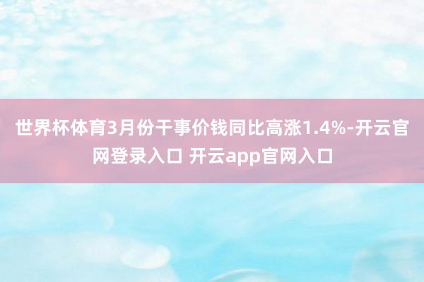 世界杯体育　　3月份干事价钱同比高涨1.4%-开云官网登录入口 开云app官网入口