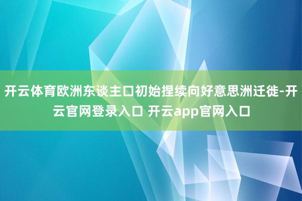 开云体育欧洲东谈主口初始捏续向好意思洲迁徙-开云官网登录入口 开云app官网入口