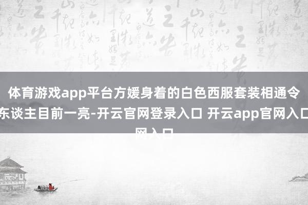 体育游戏app平台方媛身着的白色西服套装相通令东谈主目前一亮-开云官网登录入口 开云app官网入口