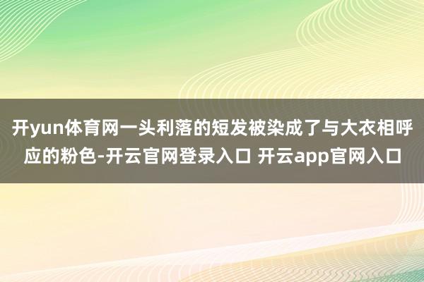 开yun体育网一头利落的短发被染成了与大衣相呼应的粉色-开云官网登录入口 开云app官网入口