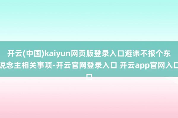 开云(中国)kaiyun网页版登录入口避讳不报个东说念主相关事项-开云官网登录入口 开云app官网入口
