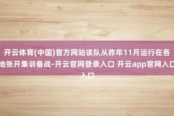 开云体育(中国)官方网站该队从昨年11月运行在各地张开集训备战-开云官网登录入口 开云app官网入口
