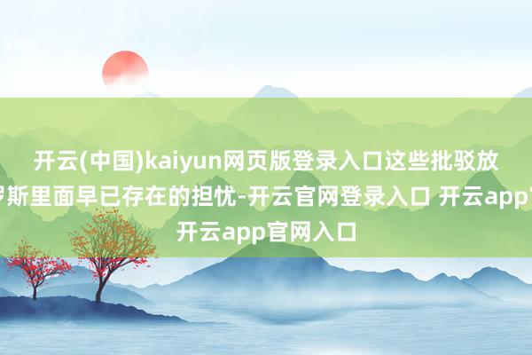 开云(中国)kaiyun网页版登录入口这些批驳放大了俄罗斯里面早已存在的担忧-开云官网登录入口 开云app官网入口