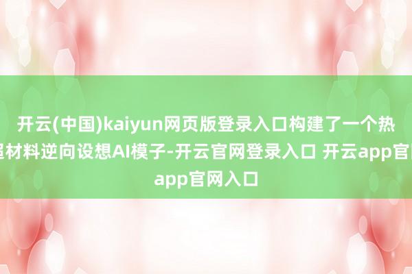 开云(中国)kaiyun网页版登录入口构建了一个热放射超材料逆向设想AI模子-开云官网登录入口 开云app官网入口