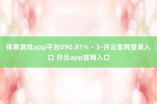 体育游戏app平台090.81% - 3-开云官网登录入口 开云app官网入口