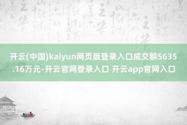 开云(中国)kaiyun网页版登录入口成交额5635.16万元-开云官网登录入口 开云app官网入口
