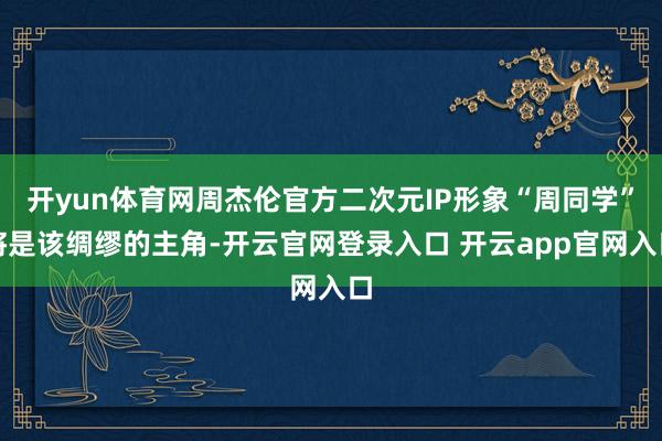 开yun体育网周杰伦官方二次元IP形象“周同学”将是该绸缪的主角-开云官网登录入口 开云app官网入口