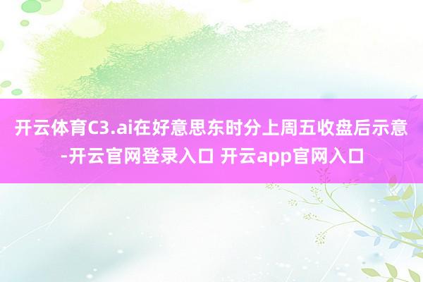 开云体育C3.ai在好意思东时分上周五收盘后示意-开云官网登录入口 开云app官网入口