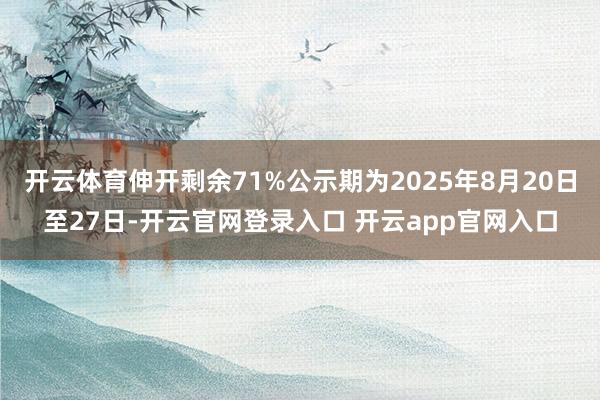 开云体育伸开剩余71%公示期为2025年8月20日至27日-开云官网登录入口 开云app官网入口