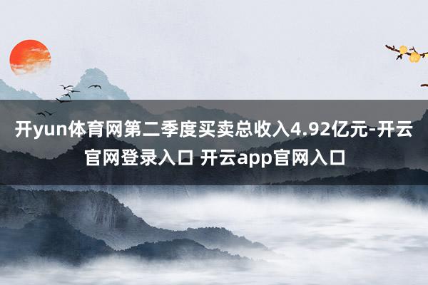 开yun体育网第二季度买卖总收入4.92亿元-开云官网登录入口 开云app官网入口