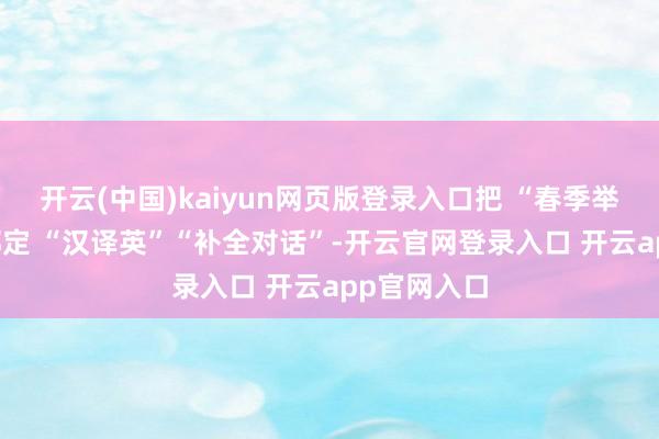 开云(中国)kaiyun网页版登录入口把 “春季举止” 话题绑定 “汉译英”“补全对话”-开云官网登录入口 开云app官网入口