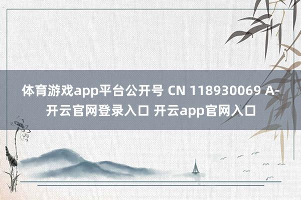 体育游戏app平台公开号 CN 118930069 A-开云官网登录入口 开云app官网入口