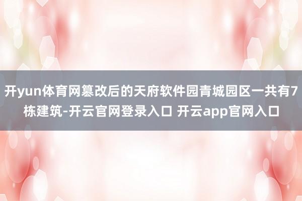 开yun体育网篡改后的天府软件园青城园区一共有7栋建筑-开云官网登录入口 开云app官网入口