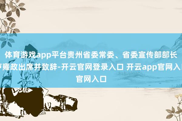 体育游戏app平台贵州省委常委、省委宣传部部长卢雍政出席并致辞-开云官网登录入口 开云app官网入口