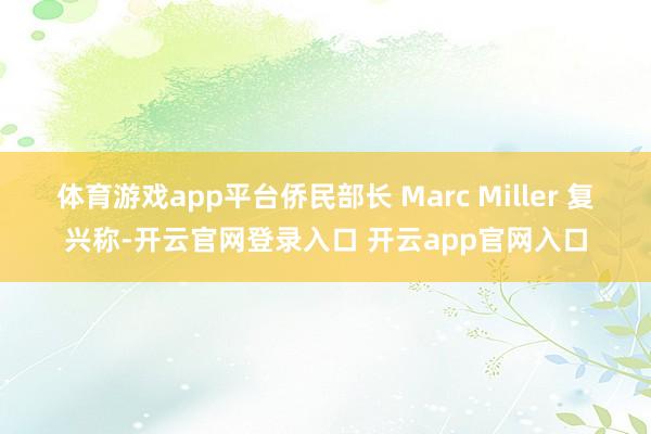 体育游戏app平台侨民部长 Marc Miller 复兴称-开云官网登录入口 开云app官网入口