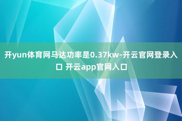 开yun体育网马达功率是0.37kw-开云官网登录入口 开云app官网入口