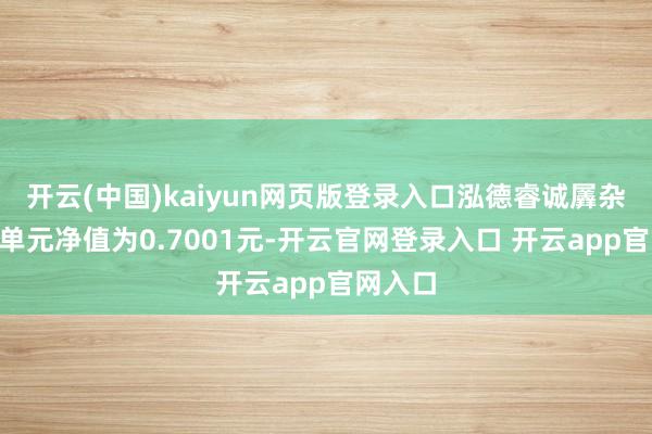开云(中国)kaiyun网页版登录入口泓德睿诚羼杂A最新单元净值为0.7001元-开云官网登录入口 