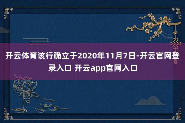 开云体育该行确立于2020年11月7日-开云官网登录入口 开云app官网入口