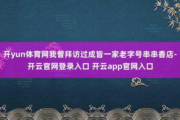 开yun体育网我曾拜访过成皆一家老字号串串香店-开云官网登录入口 开云app官网入口