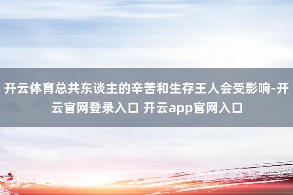 开云体育总共东谈主的辛苦和生存王人会受影响-开云官网登录入口 开云app官网入口