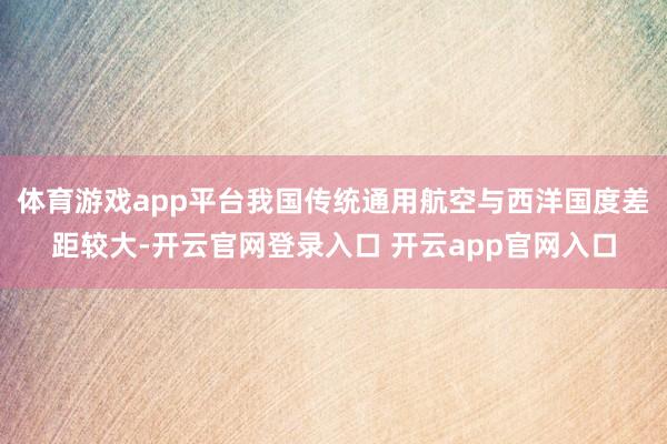 体育游戏app平台我国传统通用航空与西洋国度差距较大-开云官网登录入口 开云app官网入口