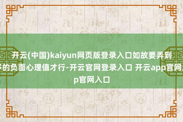 开云(中国)kaiyun网页版登录入口如故要弄到更多的负面心理值才行-开云官网登录入口 开云app官网入口