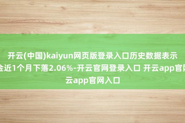 开云(中国)kaiyun网页版登录入口历史数据表示该基金近1个月下落2.06%-开云官网登录入口 开云app官网入口