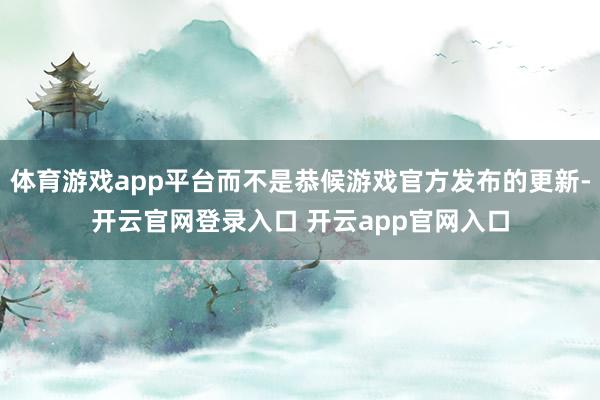 体育游戏app平台而不是恭候游戏官方发布的更新-开云官网登录入口 开云app官网入口