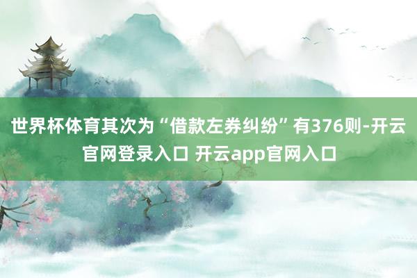 世界杯体育其次为“借款左券纠纷”有376则-开云官网登录入口 开云app官网入口