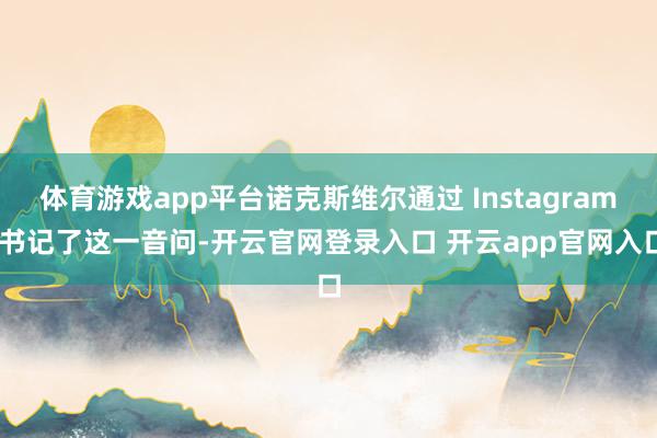 体育游戏app平台诺克斯维尔通过 Instagram 书记了这一音问-开云官网登录入口 开云app官网入口