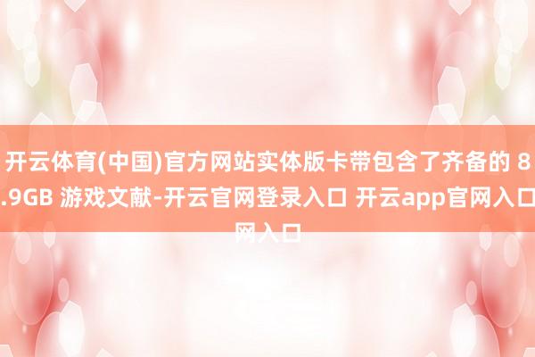 开云体育(中国)官方网站实体版卡带包含了齐备的 8.9GB 游戏文献-开云官网登录入口 开云app官网入口