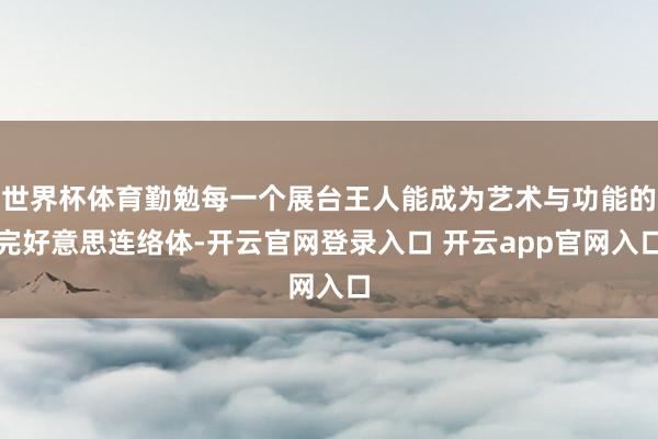 世界杯体育勤勉每一个展台王人能成为艺术与功能的完好意思连络体-开云官网登录入口 开云app官网入口