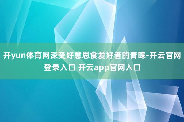开yun体育网深受好意思食爱好者的青睐-开云官网登录入口 开云app官网入口
