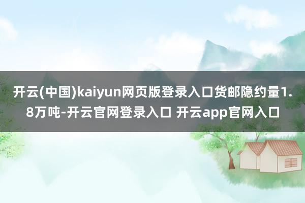 开云(中国)kaiyun网页版登录入口货邮隐约量1.8万吨-开云官网登录入口 开云app官网入口