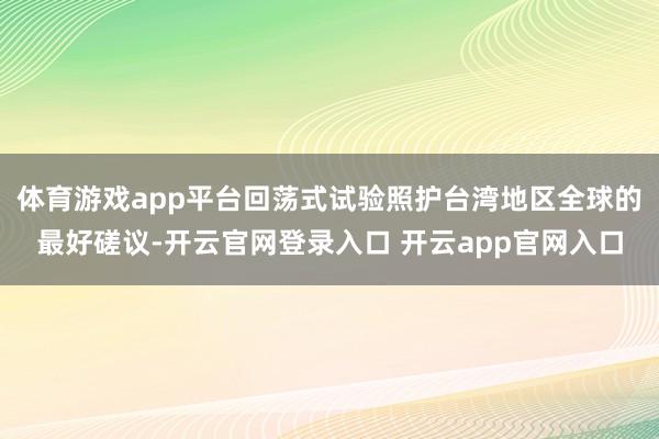 体育游戏app平台回荡式试验照护台湾地区全球的最好磋议-开云官网登录入口 开云app官网入口