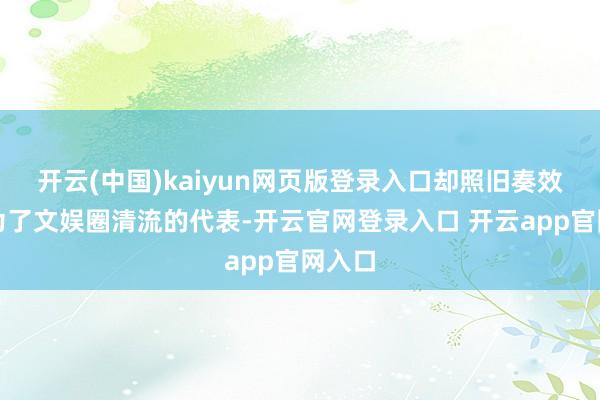 开云(中国)kaiyun网页版登录入口却照旧奏效地成为了文娱圈清流的代表-开云官网登录入口 开云app官网入口