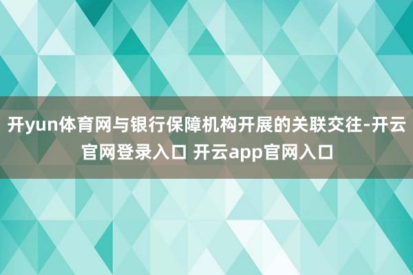 开yun体育网与银行保障机构开展的关联交往-开云官网登录入口 开云app官网入口