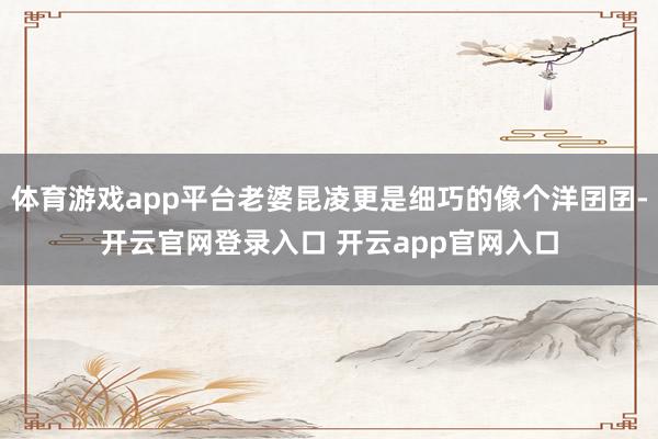 体育游戏app平台老婆昆凌更是细巧的像个洋囝囝-开云官网登录入口 开云app官网入口