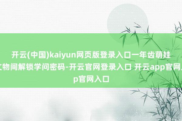 开云(中国)kaiyun网页版登录入口一年齿萌娃在文物间解锁学问密码-开云官网登录入口 开云app官