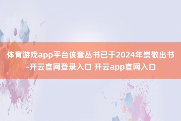 体育游戏app平台该套丛书已于2024年崇敬出书-开云官网登录入口 开云app官网入口