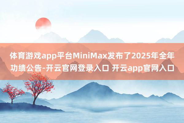 体育游戏app平台MiniMax发布了2025年全年功绩公告-开云官网登录入口 开云app官网入口