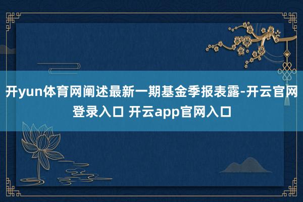 开yun体育网阐述最新一期基金季报表露-开云官网登录入口 开云app官网入口