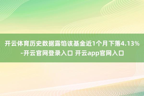 开云体育历史数据露馅该基金近1个月下落4.13%-开云官网登录入口 开云app官网入口