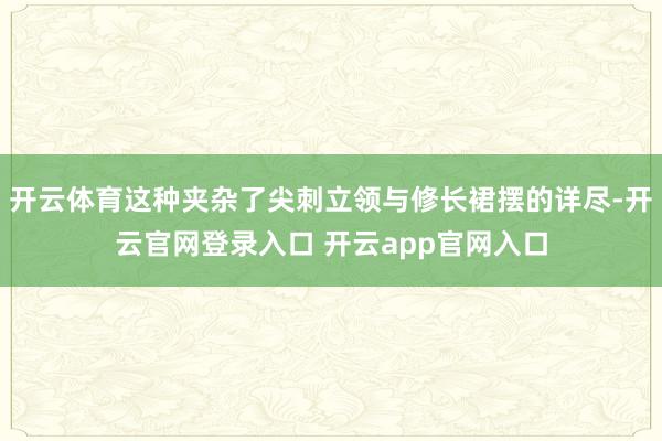 开云体育这种夹杂了尖刺立领与修长裙摆的详尽-开云官网登录入口 开云app官网入口