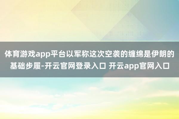 体育游戏app平台以军称这次空袭的缠绵是伊朗的基础步履-开云官网登录入口 开云app官网入口