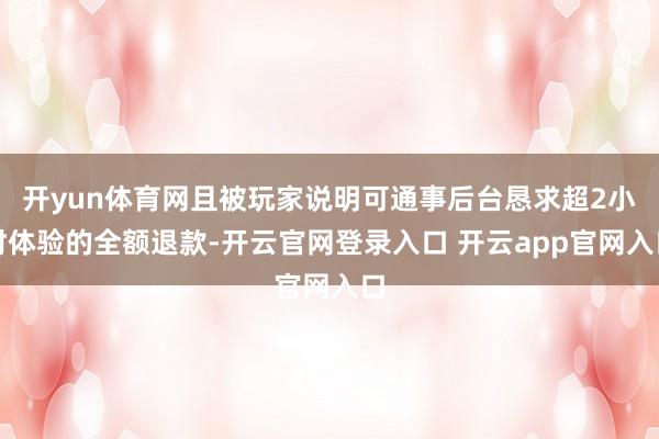 开yun体育网且被玩家说明可通事后台恳求超2小时体验的全额退款-开云官网登录入口 开云app官网入口