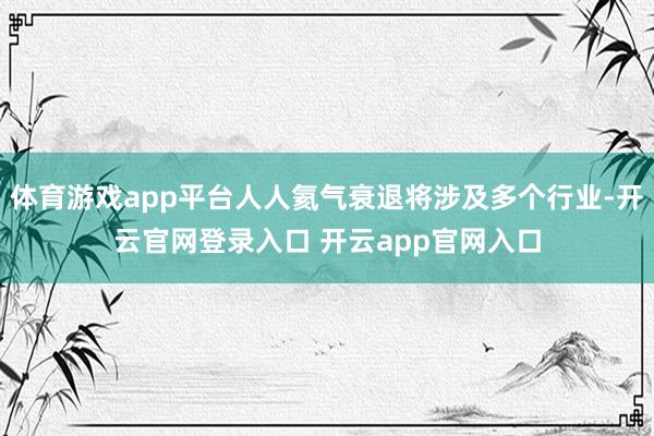 体育游戏app平台人人氦气衰退将涉及多个行业-开云官网登录入口 开云app官网入口