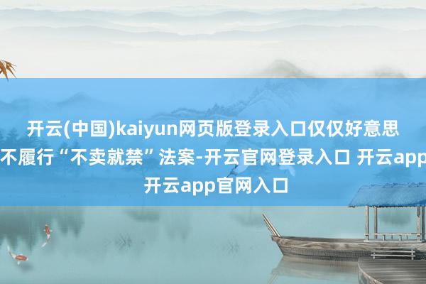 开云(中国)kaiyun网页版登录入口仅仅好意思方决定暂不履行“不卖就禁”法案-开云官网登录入口 开