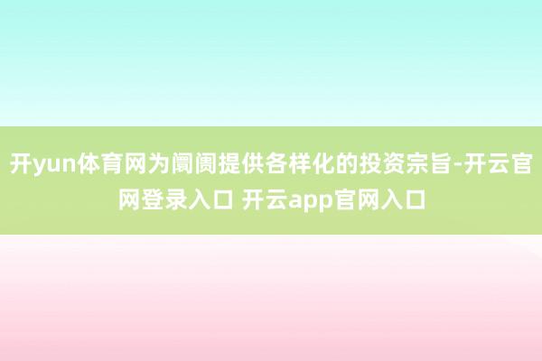 开yun体育网为阛阓提供各样化的投资宗旨-开云官网登录入口 开云app官网入口