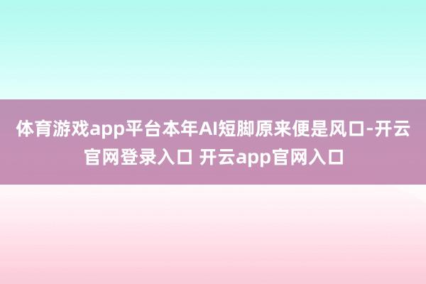 体育游戏app平台本年AI短脚原来便是风口-开云官网登录入口 开云app官网入口